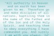 “ All authority in heaven and on earth has been given to me. Therefore go and make disciples of all nations, baptizing them in the name of the Father and