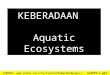 KEBERADAAN Aquatic Ecosystems SUMBER: 20web%20pages/...%20PPt/7.ppt