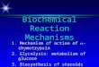 Biochemical Reaction Mechanisms 1. Mechanism of action of  -chymotrypsin 2. Glycolysis: metabolism of glucose 3. Biosynthesis of steroids from squalene