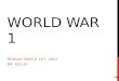 WORLD WAR 1 MONDAY MARCH 18 TH, 2013 MR. KELLEY 1