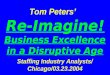 Tom Peters’ Re-Imagine! Business Excellence in a Disruptive Age Staffing Industry Analysts/ Chicago/03.23.2004