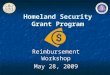 Homeland Security Grant Program Reimbursement Workshop May 28, 2009