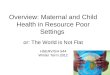 Overview: Maternal and Child Health in Resource Poor Settings or: The World is Not Flat HSERV/GH 544 Winter Term 2012
