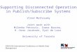 Supporting Disconnected Operations in Publish/Subscribe Systems Vinod Muthusamy Joint work with Milenko Petrovic, Ioana Burcea, H.-Arno Jacobsen, Eyal