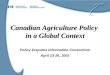 1 Canadian Agriculture Policy in a Global Context Policy Disputes Information Consortium April 23-26, 2003
