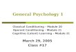 General Psychology 1 Classical Conditioning – Module 20 Operant Conditioning – Module 21 Cognitive (Latent) Learning – Module 21 March 29, 2005 Class #17