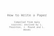 How to Write a Paper Compiled from many sources; revised by L. Thornton, J. Pound and L. Woods