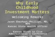Why Early Childhood Investment Matters Welcoming Remarks Jason Eberhart-Phillips, MD, MPH Kansas State Health Officer Kansas Birth to Five Administrator’s