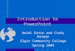 Introduction to PowerPoint Heidi Eaton and Cindy Hutman Elgin Community College Spring 2004
