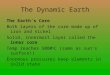 The Dynamic Earth The Earth’s Core Both layers of the core made up of iron and nickel Solid, innermost layer called the inner core Temp reaches 5000 o