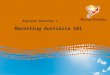 Marketing Australia 101 Beginner Workshop 1. Why Australia? Presented by Rachel Crowley Tourism Australia