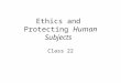 Ethics and Protecting Human Subjects Class 22. Agenda 3:00-3:15 Krista’s Presentation 3:15-3:25 Quiz 3:25-3:50 Ethics and Protecting Human Subjects
