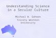 Understanding Science in a Secular Culture Michael W. Goheen Trinity Western University
