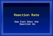 Reaction Rate How Fast Does the Reaction Go Collision Theory l In order to react molecules and atoms must touch each other. l They must hit each other