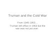 Truman and the Cold War From 1945-1953… Truman left office in 1953 but the war was not yet over