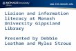 Www.lib.monash.edu Liaison and information literacy at Monash University Gippsland Library Presented by Debbie Leatham and Myles Strous