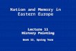 Nation and Memory in Eastern Europe Lecture 11 History Painting Week 12, Spring Term