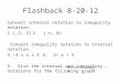 Flashback 8-20-12 Convert interval notation to inequality notation. 1.[-2, 3]2. (-∞, 0) Convert inequality notation to interval notation. 3.-4 ≤ x ≤ 44