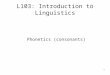 1 L103: Introduction to Linguistics Phonetics (consonants)