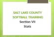 SALT LAKE COUNTY SOFTBALL TRAINING Section VII Stats SALT LAKE COUNTY SOFTBALL TRAINING Section VII Stats