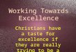 Working Towards Excellence Christians have a taste for excellence if they are really trying to be a Christian