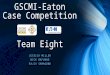 GSCMI-Eaton Case Competition JESSICA MILLER NICK BAFUNNO RAJIV SAMAGOND Team Eight