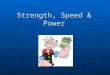 Strength, Speed & Power. Strength * ”Strength is the maximum amount of force a muscle, or group of muscles, can exert in a single effort”. The three main