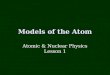 Models of the Atom Atomic & Nuclear Physics Lesson 1