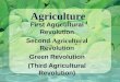 Agriculture First Agricultural Revolution Second Agricultural Revolution Green Revolution (Third Agricultural Revolution)