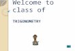 Welcome to class of TRIGONOMETRY Standards: Trigonometry This STAIR is designed to teach student the concept of trigonometry ratio of Sine, Cosine, Tangent