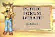 PUBLIC FORUM DEBATE Debate I. WHAT IS IT? Public forum debate, also known as crossfire debate, PFD (sometimes pronounced puff), pofo, pufo, and sometimes