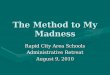 The Method to My Madness Rapid City Area Schools Administrative Retreat August 9, 2010