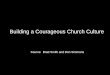 Building a Courageous Church Culture Source: Brad Smith and Don Simmons