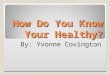 How Do You Know Your Healthy? By: Yvonne Covington