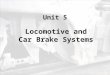 Unit 5 Locomotive and Car Brake Systems. Objectives Describe the different train brake systems. List the different types of brake shoes. Describe how