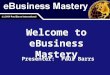 Welcome to eBusiness Mastery Presenter: Paul Barrs