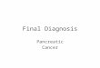 Final Diagnosis Pancreatic Cancer. Pancreatic cancer It is a malignant neoplasm of the pancreas. The prognosis is generally poor; less than 5 percent
