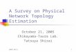 2005/10/211 A Survey on Physical Network Topology Estimation October 21, 2005 Chikayama-Taura Lab. Tatsuya Shirai