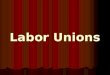 Labor Unions. Working conditions Monotonous – same job day after day Monotonous – same job day after day 12 – 16 hour shifts, 6 days a week 12 – 16 hour