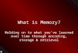 What is Memory? Holding on to what you’ve learned over time through encoding, storage & retrieval