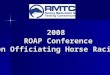 2008 ROAP Conference ROAP Conference on Officiating Horse Racing