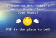 Welcome to Mrs. Baker’s Second Grade Class’ Open House! PSE is the place to be Welcome to Mrs. Baker’s Second Grade Class’ Open House! PSE is the place