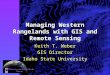 Managing Western Rangelands with GIS and Remote Sensing Keith T. Weber GIS Director Idaho State University