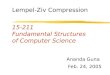 15-211 Fundamental Structures of Computer Science Feb. 24, 2005 Ananda Guna Lempel-Ziv Compression