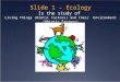 Slide 1 - Ecology Is the study of Living Things (Biotic Factors) and their Environment (Abiotic Factors)