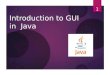 Introduction to GUI in Java 1. Graphical User Interface Java is equipped with many powerful,easy to use GUI component such as input and output dialog