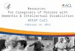 Resources for Caregivers of Persons with Dementia & Intellectual Disabilities ADSSP Call February 14, 2013