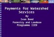 Payments for Watershed Services By Ivan Bond Forestry and Landuse Programme IIED