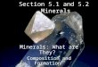 Section 5.1 and 5.2 Minerals Minerals: What are They? Composition and Formation