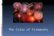 The Color of Fireworks. Fireworks  Three types:  Aerial displays  Sparklers  Firecrackers  Four chemical substances  Oxidizer  Fuel  Binder